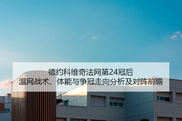 德约科维奇法网第24冠后 温网战术、体能与争冠走向分析及对阵前瞻 - Tencent Sports