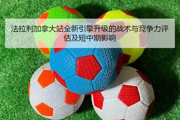 法拉利加拿大站全新引擎升级的战术与竞争力评估及短中期影响