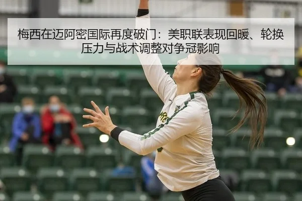 梅西在迈阿密国际再度破门：美职联表现回暖、轮换压力与战术调整对争冠影响