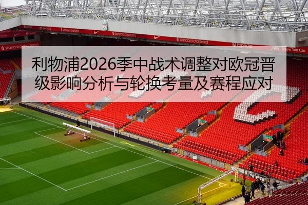 利物浦2026季中战术调整对欧冠晋级影响分析与轮换考量及赛程应对