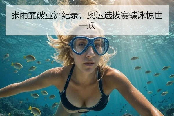 张雨霏破亚洲纪录，奥运选拔赛蝶泳惊世一跃 - Tencent Sports